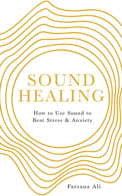 Sound Healing - How To Use Sound To Beat Stress & Anxiety - Farzana Ali